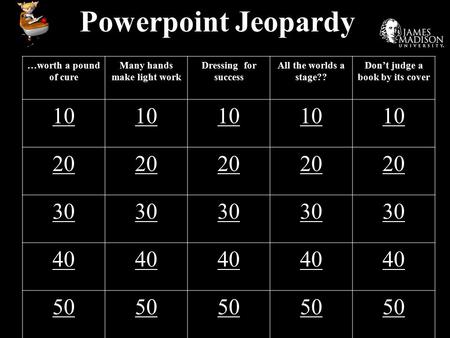 Powerpoint Jeopardy …worth a pound of cure Many hands make light work Dressing for success All the worlds a stage?? Don’t judge a book by its cover 10.
