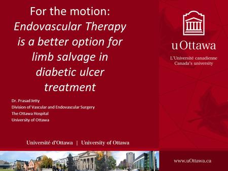For the motion: Endovascular Therapy is a better option for limb salvage in diabetic ulcer treatment Dr. Prasad Jetty Division of Vascular and Endovascular.