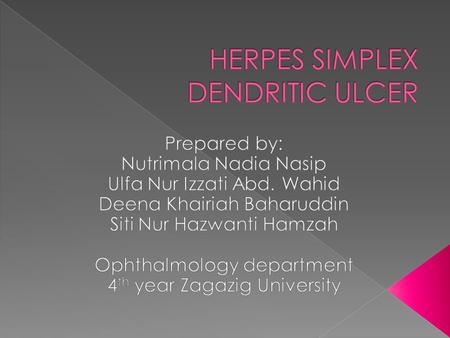  It is a primary, superficial, infective ulcer having a dendritic shape caused by Herpes Simplex Virus (epitheliotropic type).