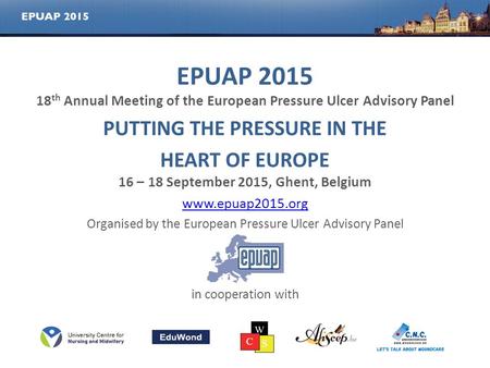 EPUAP 2015 18 th Annual Meeting of the European Pressure Ulcer Advisory Panel PUTTING THE PRESSURE IN THE HEART OF EUROPE 16 – 18 September 2015, Ghent,