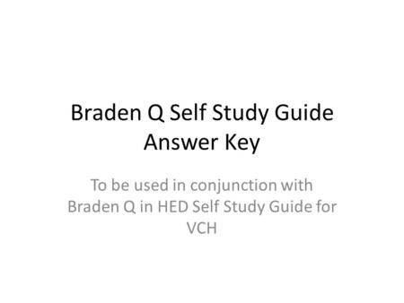 Braden Q Self Study Guide Answer Key To be used in conjunction with Braden Q in HED Self Study Guide for VCH.