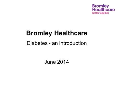 Bromley Healthcare Diabetes - an introduction June 2014.