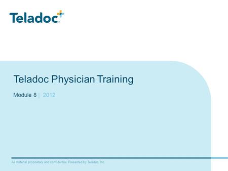 All material proprietary and confidential. Presented by Teladoc, Inc. Teladoc Physician Training Module 8 | 2012.