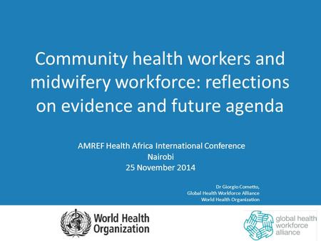 AMREF Health Africa International Conference Nairobi 25 November 2014 Dr Giorgio Cometto, Global Health Workforce Alliance World Health Organization Community.