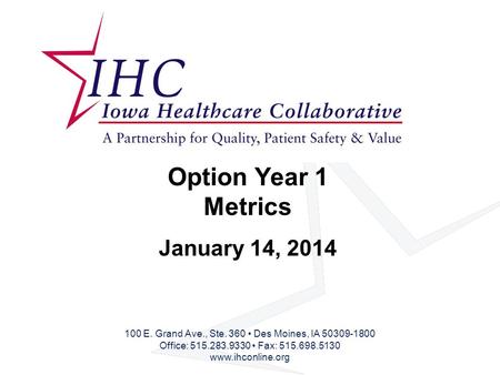 Option Year 1 Metrics January 14, 2014 100 E. Grand Ave., Ste. 360 Des Moines, IA 50309-1800 Office: 515.283.9330 Fax: 515.698.5130 www.ihconline.org.