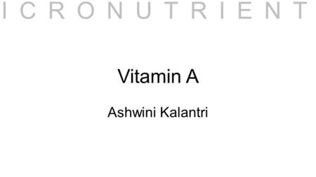 Vitamin A Ashwini Kalantri MICRONUTRIENTS. Vitamins Essential Nutrients Types –Fat soluble – A, D, E, K –Water soluble – B group, C 2.