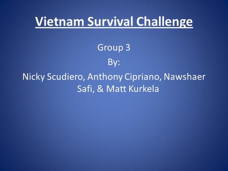 Vietnam Survival Challenge Group 3 By: Nicky Scudiero, Anthony Cipriano, Nawshaer Safi, & Matt Kurkela.
