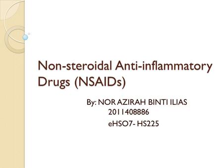Non-steroidal Anti-inflammatory Drugs (NSAIDs) By: NOR AZIRAH BINTI ILIAS 2011408886 eHSO7- HS225.