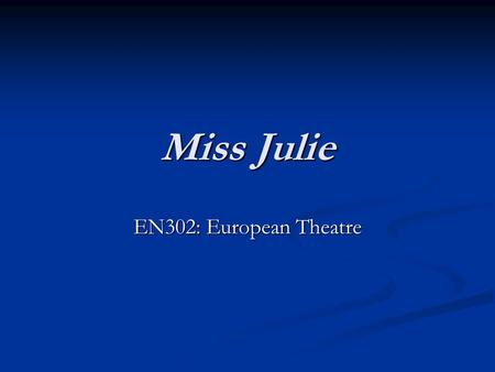 Miss Julie EN302: European Theatre. August Strindberg (1849-1912) 1849: born in Stockholm to a shipping agent and a former maidservant. 1849: born in.