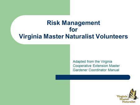 Risk Management for Virginia Master Naturalist Volunteers Adapted from the Virginia Cooperative Extension Master Gardener Coordinator Manual.