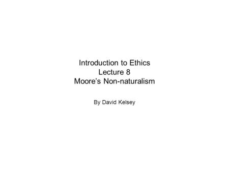 Introduction to Ethics Lecture 8 Moore’s Non-naturalism