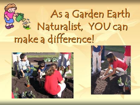 As a Garden Earth Naturalist, YOU can make a difference! As a Garden Earth Naturalist, YOU can make a difference!