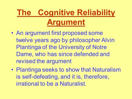 The Cognitive Reliability Argument An argument first proposed some twelve years ago by philosopher Alvin Plantinga of the University of Notre Dame, who.