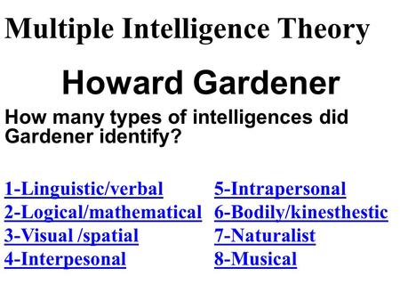 Howard Gardener Multiple Intelligence Theory 1-Linguistic/verbal 2-Logical/mathematical 3-Visual /spatial 4-Interpesonal How many types of intelligences.