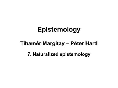 Epistemology Tihamér Margitay – Péter Hartl 7. Naturalized epistemology.