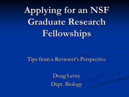 Applying for an NSF Graduate Research Fellowships Tips from a Reviewer’s Perspective Doug Levey Dept. Biology.