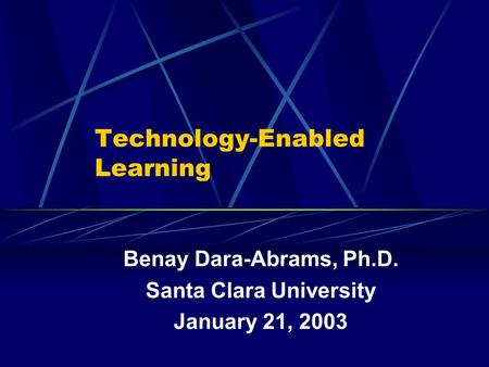 Technology-Enabled Learning Benay Dara-Abrams, Ph.D. Santa Clara University January 21, 2003.