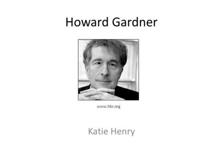 Howard Gardner Katie Henry www.hbr.org Table of Contents Purpose Who is Howard Gardner What are “Multiple Intelligences?” Types of Multiple Intelligences.