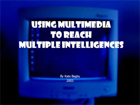 Using Multimedia to Reach Multiple Intelligences By Kate Bagby 2003.