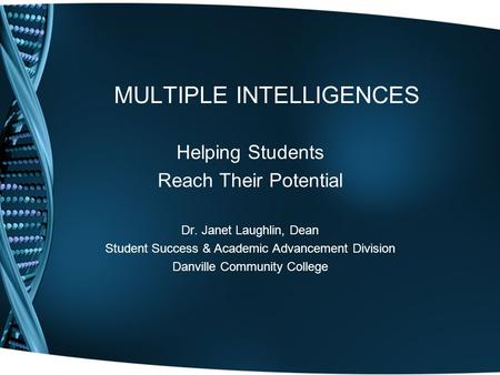 MULTIPLE INTELLIGENCES Helping Students Reach Their Potential Dr. Janet Laughlin, Dean Student Success & Academic Advancement Division Danville Community.