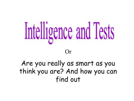Or Are you really as smart as you think you are? And how you can find out.