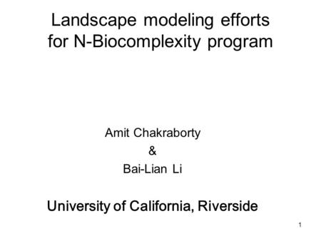 1 Landscape modeling efforts for N-Biocomplexity program Amit Chakraborty & Bai-Lian Li University of California, Riverside.
