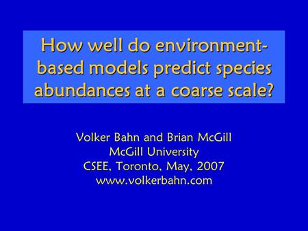 How well do environment- based models predict species abundances at a coarse scale? Volker Bahn and Brian McGill McGill University CSEE, Toronto, May,
