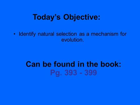 2.1 Section Objectives – page 35 Identify natural selection as a mechanism for evolution. Today’s Objective: Can be found in the book: Pg. 393 - 399.