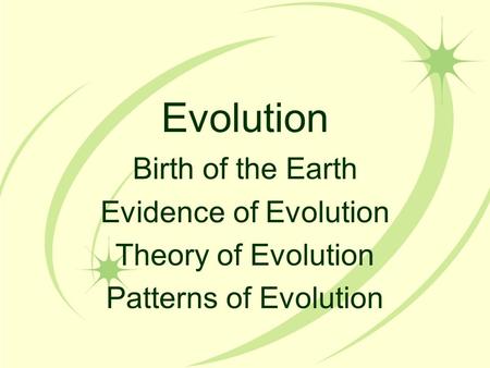 Evolution Birth of the Earth Evidence of Evolution Theory of Evolution Patterns of Evolution.