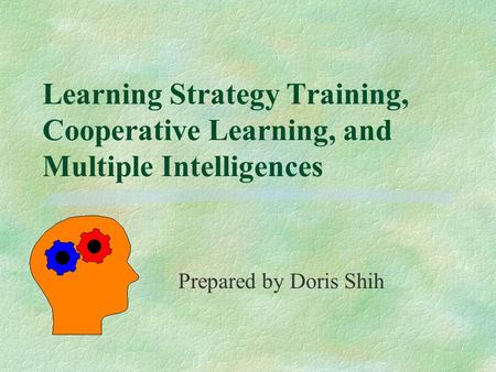 Learning Strategy Training, Cooperative Learning, and Multiple Intelligences Prepared by Doris Shih.