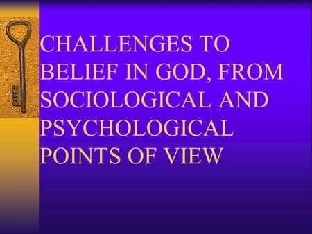CHALLENGES TO BELIEF IN GOD, FROM SOCIOLOGICAL AND PSYCHOLOGICAL POINTS OF VIEW.