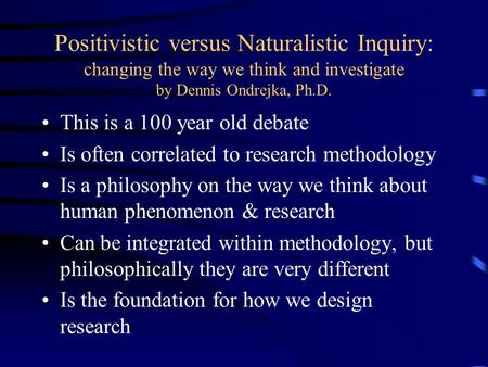 Positivistic versus Naturalistic Inquiry: changing the way we think and investigate by Dennis Ondrejka, Ph.D. This is a 100 year old debate Is often correlated.