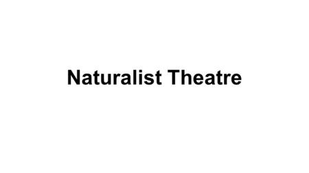 Naturalist Theatre. What is Naturalist Theatre? Portrays accurate depictions of ordinary people in plausible situations Movement in the late 19th century.
