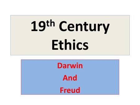 19 th Century Ethics Darwin And Freud. Late 19 th /Early 20 th Century: Skepticism as a Worldview Skepticism: 1.Humans are incapable of achieving lasting.