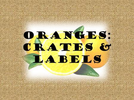 Oranges: crates & labels. History In the late 1800s, the baskets and barrels were used to ship fruit were unsatisfactory for sending oranges by railroad.