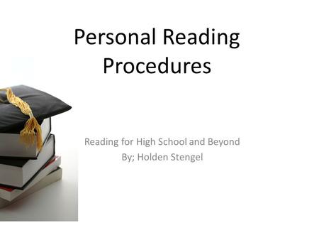 Personal Reading Procedures Reading for High School and Beyond By; Holden Stengel.