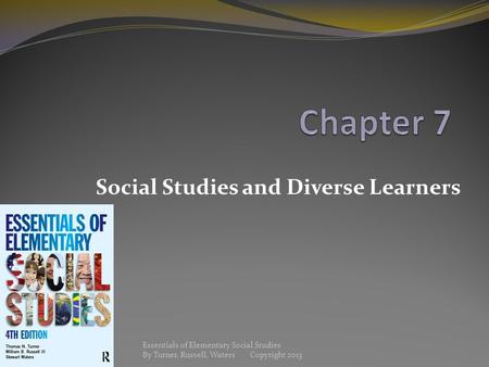Social Studies and Diverse Learners Essentials of Elementary Social Studies By Turner, Russell, Waters Copyright 2013.