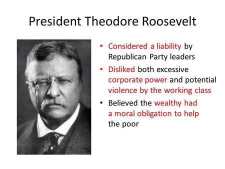 President Theodore Roosevelt Considered a liability by Republican Party leaders Disliked both excessive corporate power and potential violence by the working.