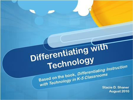 Differentiating with Technology Based on the book, Differentiating Instruction with Technology in K-5 Classrooms Stacie D. Shaner August 2010.