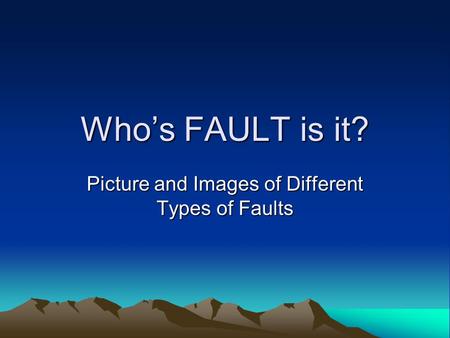 Who’s FAULT is it? Picture and Images of Different Types of Faults.