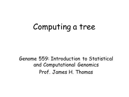 Computing a tree Genome 559: Introduction to Statistical and Computational Genomics Prof. James H. Thomas.