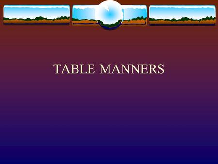 TABLE MANNERS. Guidelines for Table Manners Be Polite  Don’t put your handbags or briefcase on the table.  Wait until after the meal is ordered before.