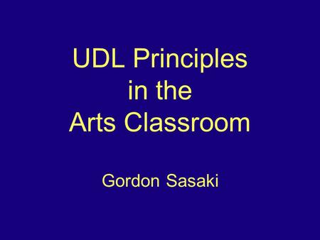 UDL Principles in the Arts Classroom Gordon Sasaki.