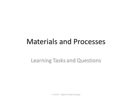 Materials and Processes Learning Tasks and Questions S. Smith - Higher Product Design.