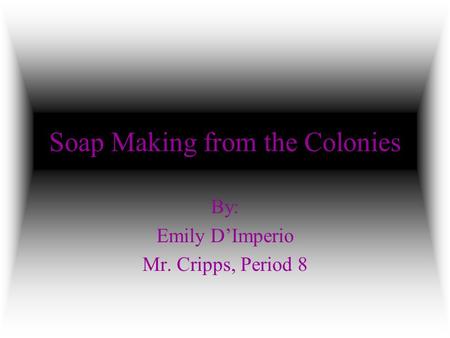 Soap Making from the Colonies By: Emily D’Imperio Mr. Cripps, Period 8.