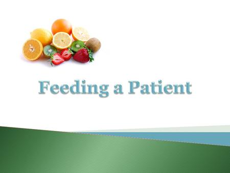 Feeding a Patient  Nurses need to refine their feeding skills to assist patients in maintaining: Nutritional Status Independence Dignity 2rev 4/2013.