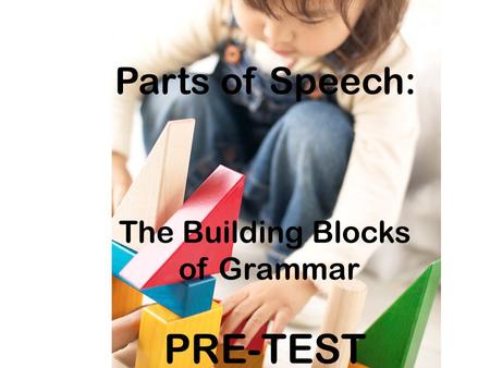 Pre-test Parts of Speech: The Building Blocks of Grammar PRE-TEST.
