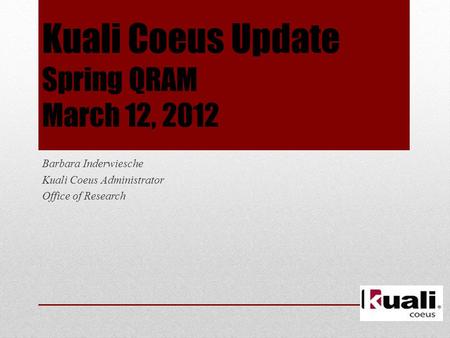 Kuali Coeus Update Spring QRAM March 12, 2012 Barbara Inderwiesche Kuali Coeus Administrator Office of Research.