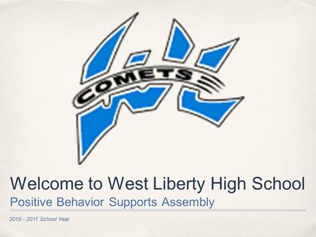2010 - 2011 School Year Welcome to West Liberty High School Positive Behavior Supports Assembly.