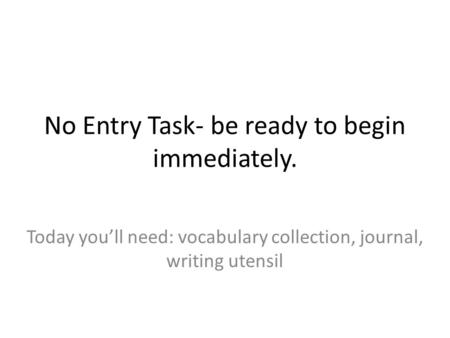 No Entry Task- be ready to begin immediately. Today you’ll need: vocabulary collection, journal, writing utensil.